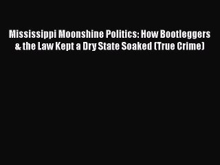 Download Video: Read Book Mississippi Moonshine Politics: How Bootleggers & the Law Kept a Dry State Soaked