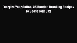 Download Energize Your Coffee: 35 Routine Breaking Recipes to Boost Your Day Ebook Free