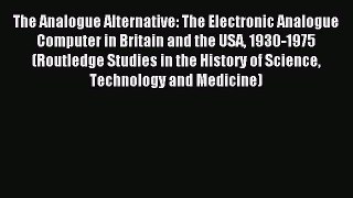 Read The Analogue Alternative: The Electronic Analogue Computer in Britain and the USA 1930-1975