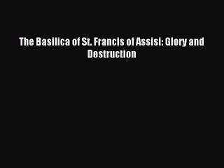 Read The Basilica of St. Francis of Assisi: Glory and Destruction Ebook Free