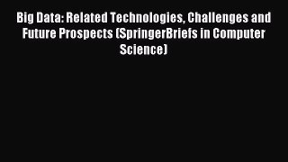 Read Big Data: Related Technologies Challenges and Future Prospects (SpringerBriefs in Computer