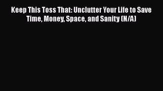 Read Book Keep This Toss That: Unclutter Your Life to Save Time Money Space and Sanity (N/A)