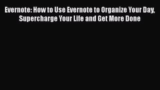 Read Book Evernote: How to Use Evernote to Organize Your Day Supercharge Your Life and Get