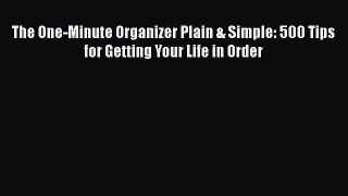 Read Book The One-Minute Organizer Plain & Simple: 500 Tips for Getting Your Life in Order