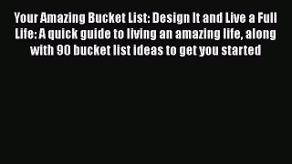 Read Book Your Amazing Bucket List: Design It and Live a Full Life: A quick guide to living