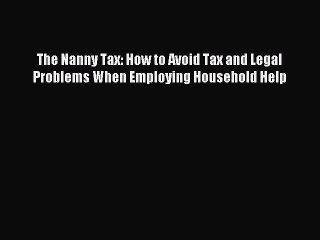 [Download] The Nanny Tax: How to Avoid Tax and Legal Problems When Employing Household Help