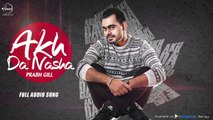 Akh Da Nasha ( Full Audio Song ) - Prabh Gill - Punjabi Song Collection