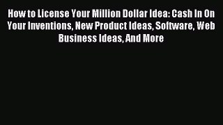 [Download] How to License Your Million Dollar Idea: Cash In On Your Inventions New Product