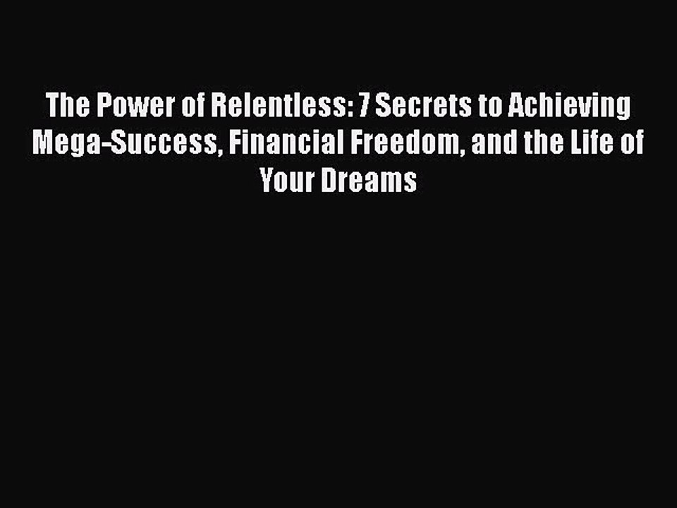 [PDF] The Power of Relentless: 7 Secrets to Achieving Mega-Success Financial Freedom and the