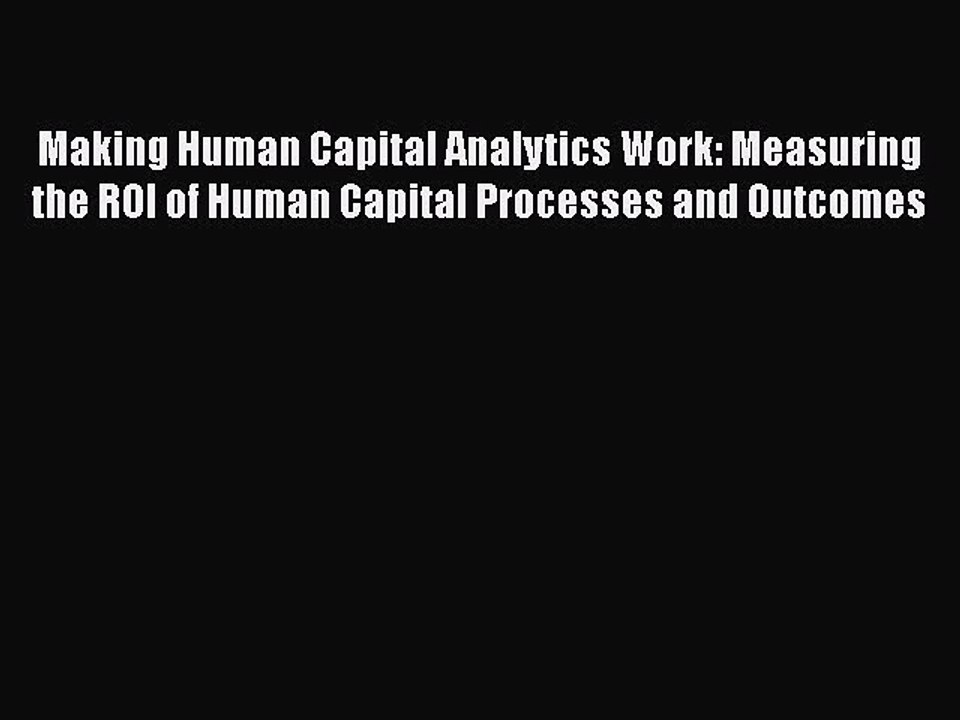 [PDF] Making Human Capital Analytics Work: Measuring the ROI of Human Capital Processes and