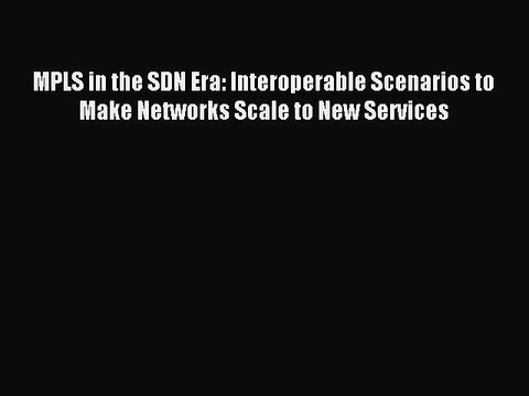 Download MPLS in the SDN Era: Interoperable Scenarios to Make Networks Scale to New Services