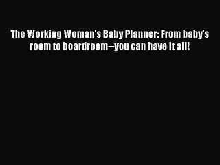 [Download] The Working Woman's Baby Planner: From baby's room to boardroom--you can have it