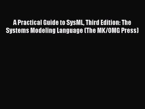 Read A Practical Guide to SysML Third Edition: The Systems Modeling Language (The MK/OMG Press)