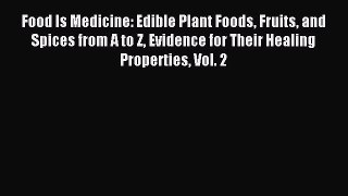 Read Food Is Medicine: Edible Plant Foods Fruits and Spices from A to Z Evidence for Their