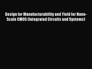 Read Design for Manufacturability and Yield for Nano-Scale CMOS (Integrated Circuits and Systems)