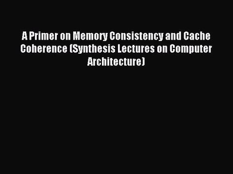 Read A Primer on Memory Consistency and Cache Coherence (Synthesis Lectures on Computer Architecture)