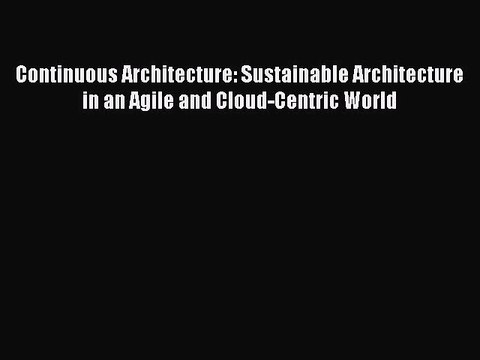 Read Continuous Architecture: Sustainable Architecture in an Agile and Cloud-Centric World