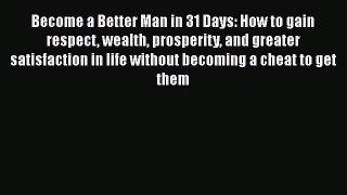 Read Book Become a Better Man in 31 Days: How to gain respect wealth prosperity and greater