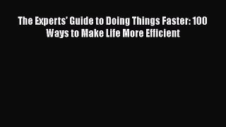 Read Book The Experts' Guide to Doing Things Faster: 100 Ways to Make Life More Efficient E-Book