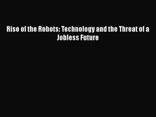 [PDF] Rise of the Robots: Technology and the Threat of a Jobless Future [Read] Full Ebook