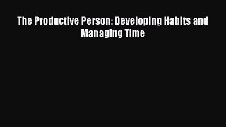 Download Book The Productive Person: Developing Habits and Managing Time E-Book Free