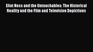 Read Eliot Ness and the Untouchables: The Historical Reality and the Film and Television Depictions