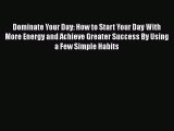 Read Book Dominate Your Day: How to Start Your Day With More Energy and Achieve Greater Success