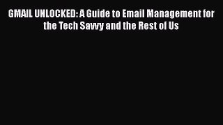 Read Book GMAIL UNLOCKED: A Guide to Email Management for the Tech Savvy and the Rest of Us