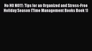 Read Book Ho HO NO!!!: Tips for an Organized and Stress-Free Holiday Season (Time Management