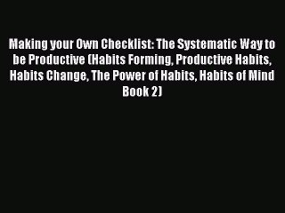 Read Book Making your Own Checklist: The Systematic Way to be Productive (Habits Forming Productive