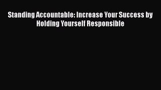 Read Book Standing Accountable: Increase Your Success by Holding Yourself Responsible E-Book