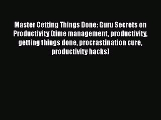 Read Book Master Getting Things Done: Guru Secrets on Productivity (time management productivity