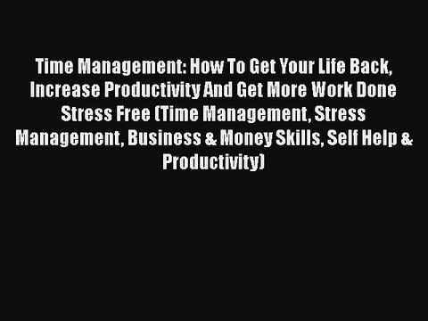 Read Book Time Management: How To Get Your Life Back Increase Productivity And Get More Work
