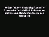 Read Book 100 Days To A More Mindful Way: A Journal To Transcending The Daily Muck: My Journey