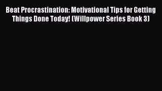 Read Book Beat Procrastination: Motivational Tips for Getting Things Done Today! (Willpower