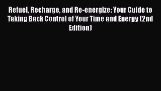 Read Book Refuel Recharge and Re-energize: Your Guide to Taking Back Control of Your Time and
