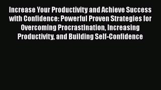 Read Book Increase Your Productivity and Achieve Success with Confidence: Powerful Proven Strategies