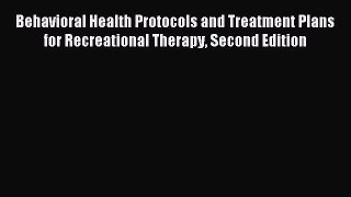 Read Behavioral Health Protocols and Treatment Plans for Recreational Therapy Second Edition