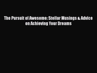 [PDF] The Pursuit of Awesome: Stellar Musings & Advice on Achieving Your Dreams [Download]