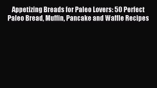 Read Appetizing Breads for Paleo Lovers: 50 Perfect Paleo Bread Muffin Pancake and Waffle Recipes