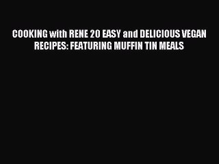 Read COOKING with RENE 20 EASY and DELICIOUS VEGAN RECIPES: FEATURING MUFFIN TIN MEALS Ebook