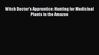 Read Witch Doctor's Apprentice: Hunting for Medicinal Plants in the Amazon PDF Free