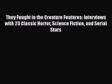 Read They Fought in the Creature Features: Interviews with 23 Classic Horror Science Fiction