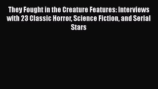 Read They Fought in the Creature Features: Interviews with 23 Classic Horror Science Fiction