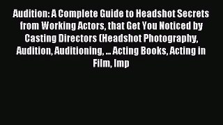 Download Audition: A Complete Guide to Headshot Secrets from Working Actors that Get You Noticed
