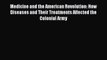 Read Medicine and the American Revolution: How Diseases and Their Treatments Affected the Colonial