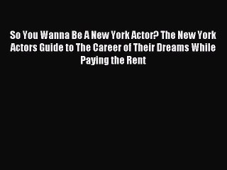 Read So You Wanna Be A New York Actor? The New York Actors Guide to The Career of Their Dreams