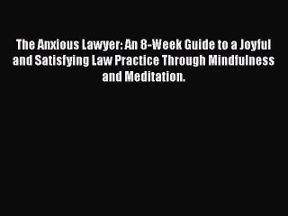 Read The Anxious Lawyer: An 8-Week Guide to a Joyful and Satisfying Law Practice Through Mindfulness