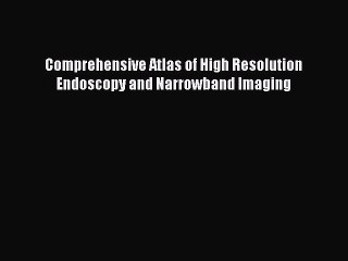 Read Comprehensive Atlas of High Resolution Endoscopy and Narrowband Imaging PDF Online