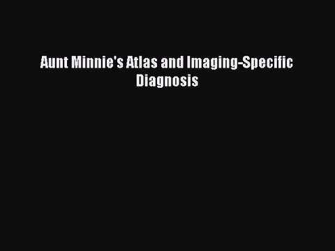 Read Aunt Minnie's Atlas and Imaging-Specific Diagnosis Ebook Free